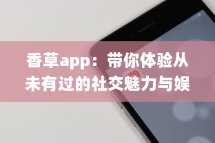 香草app：带你体验从未有过的社交魅力与娱乐功能 v3.7.2下载