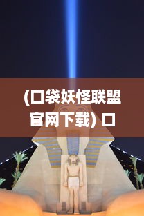 (口袋妖怪联盟官网下载) 口袋妖怪联盟：揭秘伙伴们的成长之旅与背后的未知世界