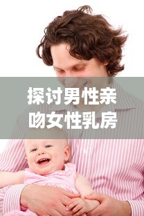 探讨男性亲吻女性乳房对他们身心健康的积极影响和可能的科学好处