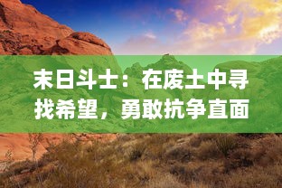 末日斗士：在废土中寻找希望，勇敢抗争直面灾难的冒险生存之战