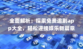 全面解析：探索免费追剧app大全，轻松迎接娱乐新篇章 v7.5.6下载