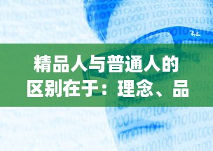 精品人与普通人的区别在于：理念、品格与行动力 ，如何将自己塑造成真正的精品人