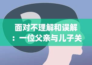 面对不理解和误解：一位父亲与儿子关系修复的心理咨询全过程解析 v0.7.9下载