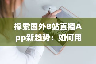 探索国外B站直播App新趋势：如何用创新互动增强观众体验 v7.0.9下载