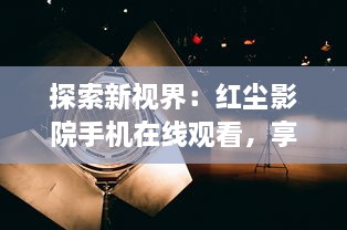 探索新视界：红尘影院手机在线观看，享受随时随地的精彩电影体验 v1.8.4下载