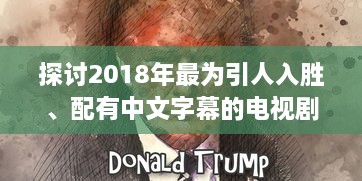 探讨2018年最为引人入胜、配有中文字幕的电视剧：视觉大饕餮与文化融合的完美呈现