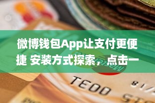 微博钱包App让支付更便捷 安装方式探索，点击一步直达未来支付体验 v8.3.4下载