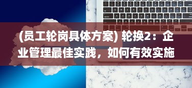 (员工轮岗具体方案) 轮换2：企业管理最佳实践，如何有效实施员工轮岗和职责轮换