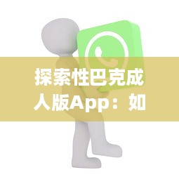 探索性巴克成人版App：如何在专注于成人内容的网络平台上保证安全与隐私? v8.9.0下载