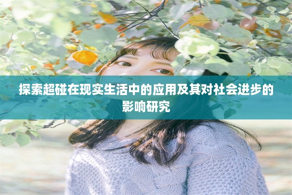 探索超碰在现实生活中的应用及其对社会进步的影响研究