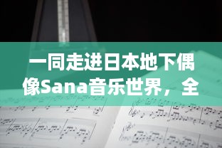 一同走进日本地下偶像Sana音乐世界，全集歌曲附带歌词解析，原版未增删 v8.1.2下载