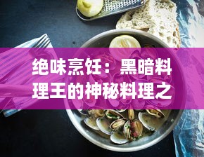 绝味烹饪：黑暗料理王的神秘料理之旅，揭秘另类美食的惊人魅力