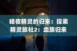 暗夜精灵的归来：探索精灵旅社2：血族归来 的神秘魅力与深沉故事情节