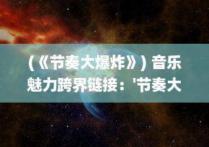 (《节奏大爆炸》) 音乐魅力跨界链接：'节奏大爆炸'，流行音乐与科技的完美碰撞