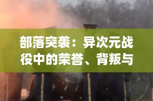 部落突袭：异次元战役中的荣誉、背叛与复仇，如何指挥你的军队走向胜利