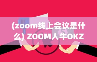 (zoom线上会议是什么) ZOOM人牛OKZOOM：线上会议工具助力各行各业打造高效沟通