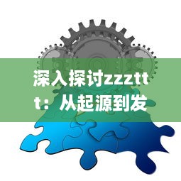 深入探讨zzzttt：从起源到发展，以及它在现代生活中的影响和应用