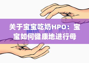 关于宝宝吃奶HPO：宝宝如何健康地进行母乳或配方奶喂养的专业指南和建议