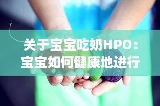 关于宝宝吃奶HPO：宝宝如何健康地进行母乳或配方奶喂养的专业指南和建议