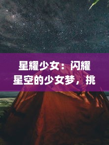 星耀少女：闪耀星空的少女梦，挑战极限的追梦旅程与光芒背后的成长故事