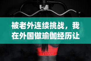 被老外连续挑战，我在外国做瑜伽经历让下身肌肉都肿了 v8.5.1下载