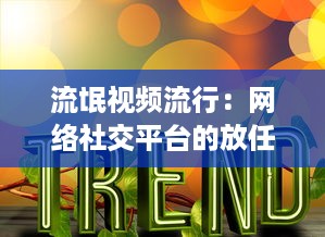 流氓视频流行：网络社交平台的放任与用户隐私权的挑战如何破解 探索解决方案 v2.4.5下载