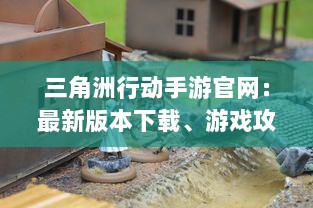 三角洲行动手游官网：最新版本下载、游戏攻略、角色介绍及优质社区交流平台