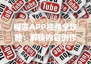 榴莲APP视频全攻略：解锁内容创作与观看的新体验 如何高效利用榴莲APP