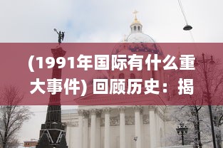 (1991年国际有什么重大事件) 回顾历史：揭秘1991年国际大事件影响力和深远意义