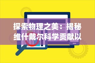 探索物理之美：揭秘维什戴尔科学贡献以及其对现代科技影响的深度解析