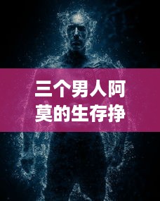 三个男人阿莫的生存挣扎：像饿狼般的坚韧与战胜困境的决心