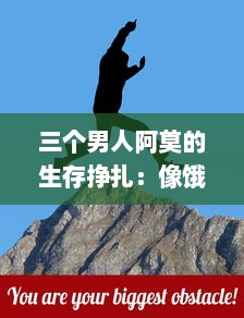 三个男人阿莫的生存挣扎：像饿狼般的坚韧与战胜困境的决心