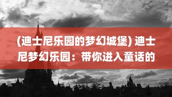 (迪士尼乐园的梦幻城堡) 迪士尼梦幻乐园：带你进入童话的世界，体验无尽的奇幻与欢乐