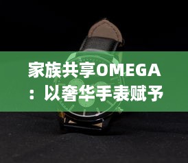 家族共享OMEGA：以奢华手表赋予时光新意义，打造独一无二的传承记忆 v3.9.0下载