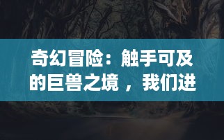 奇幻冒险：触手可及的巨兽之境 ，我们进入游戏世界被怪物操控的角色扮演经历 v3.1.9下载