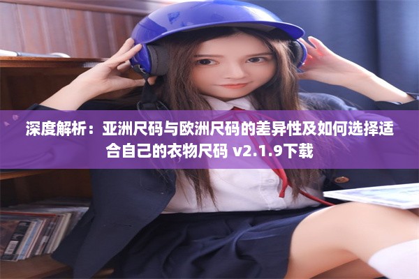 深度解析：亚洲尺码与欧洲尺码的差异性及如何选择适合自己的衣物尺码 v2.1.9下载