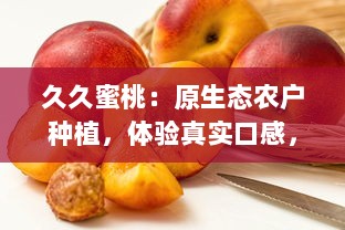 久久蜜桃：原生态农户种植，体验真实口感，安全健康的自然味道 v5.5.5下载