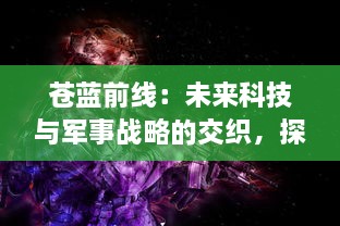 苍蓝前线：未来科技与军事战略的交织，探索机甲战士的生存真谛