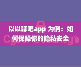 以以聊吧app 为例：如何保障你的隐私安全 揭秘私密软件的安全功能 v9.5.1下载