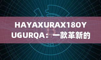 HAYAXURAX18OYUGURQA：一款革新的加密技术正在重塑我们的数字世界 v4.7.0下载