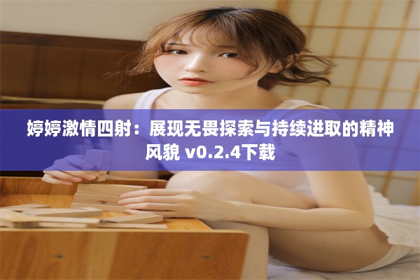 婷婷激情四射：展现无畏探索与持续进取的精神风貌 v0.2.4下载