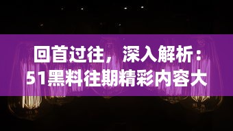 回首过往，深入解析：51黑料往期精彩内容大回顾，不容错过的事件盘点 v9.6.8下载