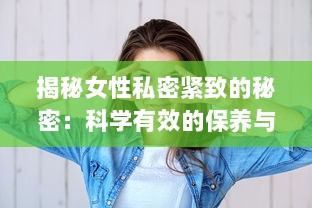 揭秘女性私密紧致的秘密：科学有效的保养与修复途径 v5.4.4下载