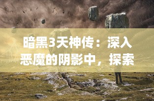 暗黑3天神传：深入恶魔的阴影中，探索光明与黑暗交织的秘密天堂