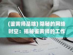 (鉴黄师是啥) 隐秘的网络时空：揭秘鉴黄师的工作秘密与社会责任的深度剖析