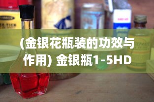 (金银花瓶装的功效与作用) 金银瓶1-5HD普通话版：经典剧集超清重温，体验浓厚传统武侠风情