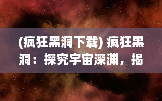 (疯狂黑洞下载) 疯狂黑洞：探究宇宙深渊，揭秘时空奥秘的终极旅程