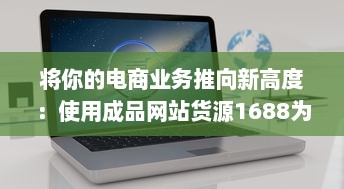 将你的电商业务推向新高度：使用成品网站货源1688为您提供无尽的优质货源 v2.0.8下载