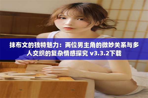 抹布文的独特魅力：两位男主角的微妙关系与多人交织的复杂情感探究 v3.3.2下载