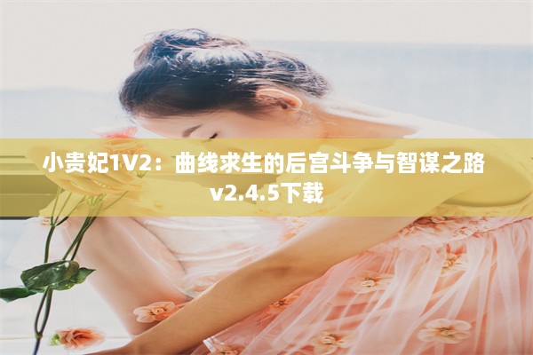 小贵妃1V2：曲线求生的后宫斗争与智谋之路 v2.4.5下载